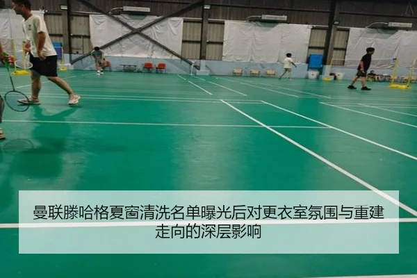 曼联滕哈格夏窗清洗名单曝光后对更衣室氛围与重建走向的深层影响
