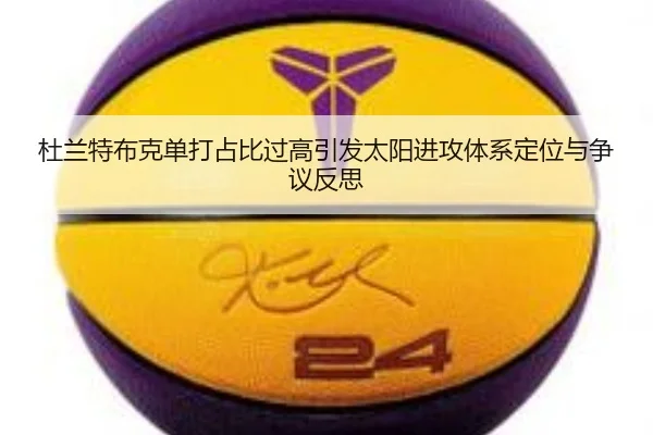 杜兰特布克单打占比过高引发太阳进攻体系定位与争议反思