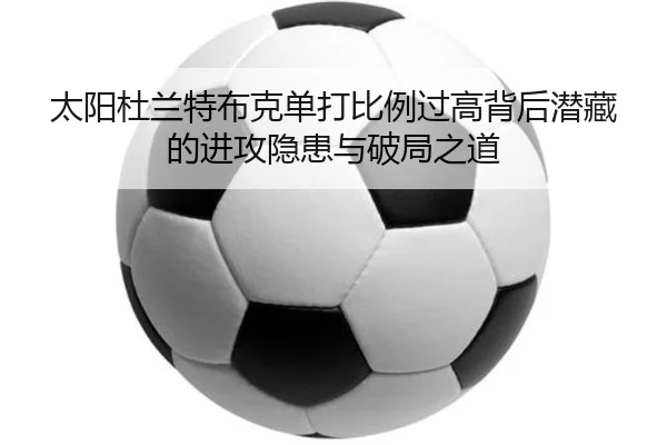 太阳杜兰特布克单打比例过高背后潜藏的进攻隐患与破局之道