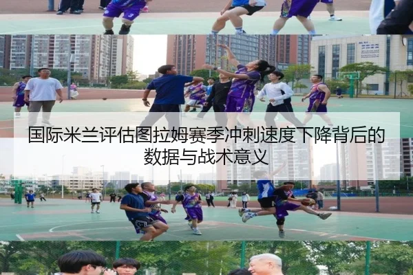 国际米兰评估图拉姆赛季冲刺速度下降背后的数据与战术意义