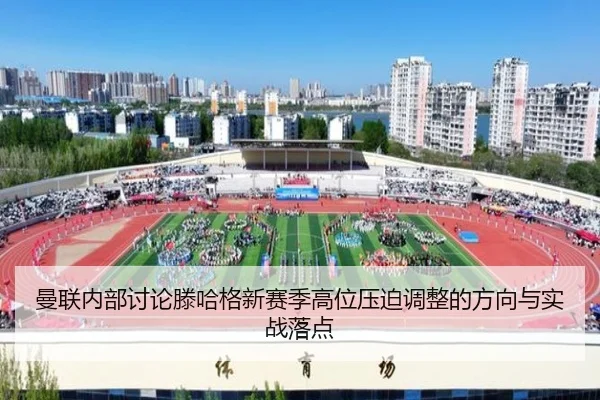 曼联内部讨论滕哈格新赛季高位压迫调整的方向与实战落点