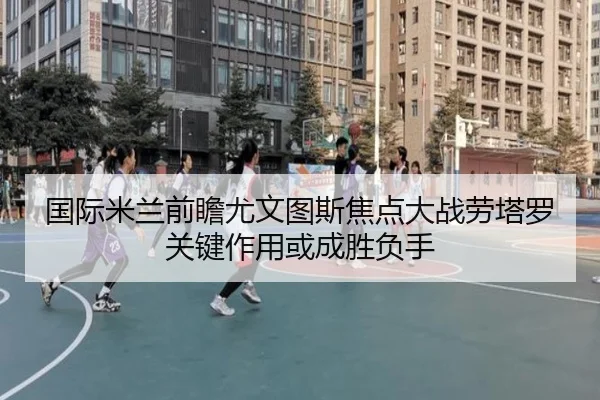 国际米兰前瞻尤文图斯焦点大战劳塔罗关键作用或成胜负手