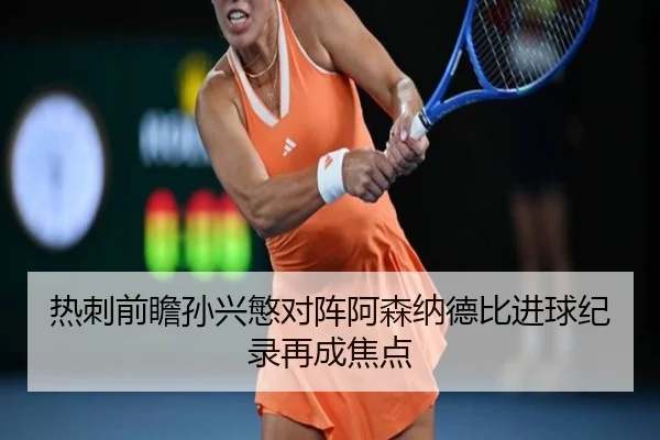 热刺前瞻孙兴慜对阵阿森纳德比进球纪录再成焦点